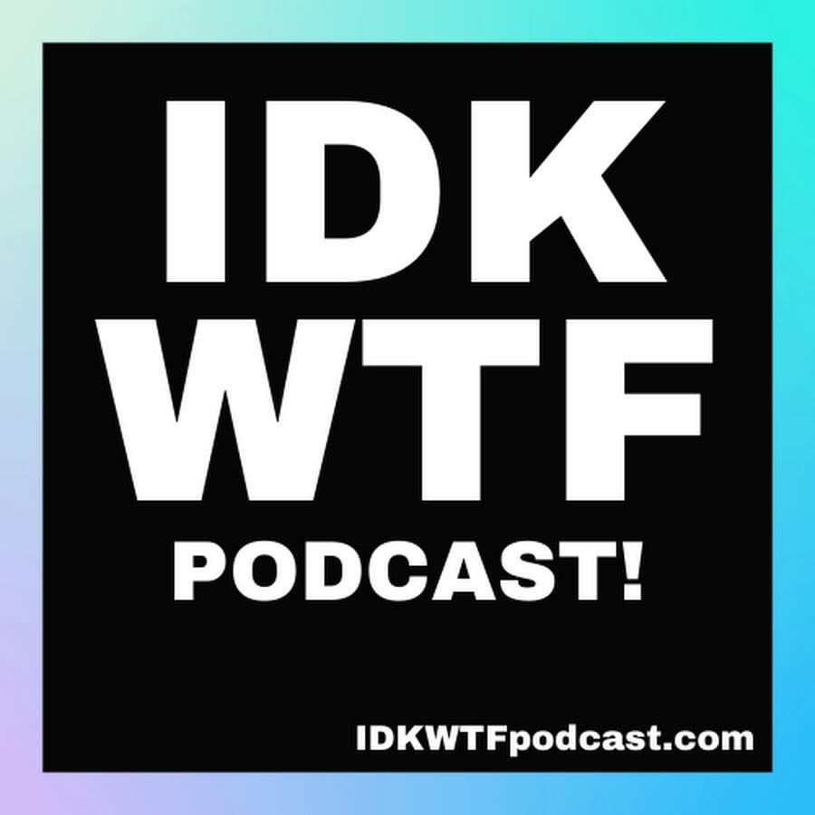 IDK WTF Podcast